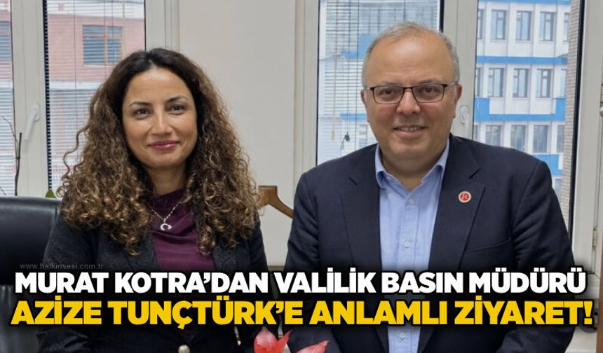 Murat Kotra’dan Valilik Basın Müdürü Azize Tunçtürk’e anlamlı ziyaret!