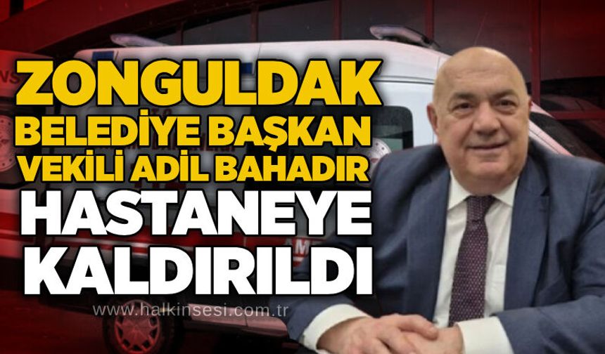 Zonguldak Belediye Başkan Vekili Adil Bahadır hastaneye kaldırıldı