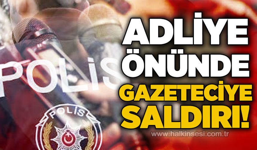 Adliye önünde gazeteciye saldırı!