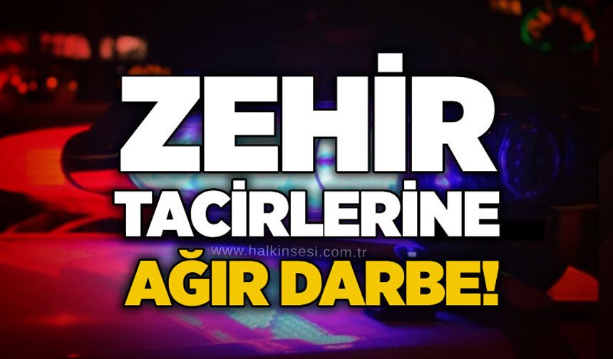 Zehir tacirlerine ağır darbe!