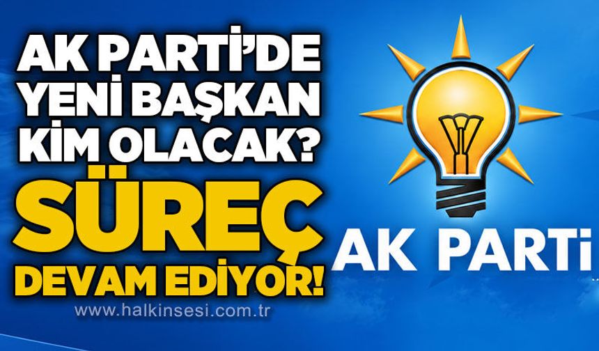 AK Parti'de yeni Merkez İlçe Başkanı kim olacak? Süreç devam ediyor!