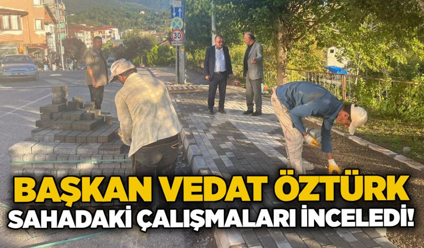Başkan Vedat Öztürk sahadaki çalışmaları inceledi!