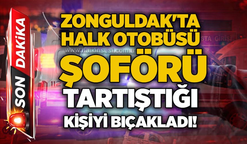 Zonguldak'ta halk otobüsü şoförü tartıştığı kişiyi bıçakladı!