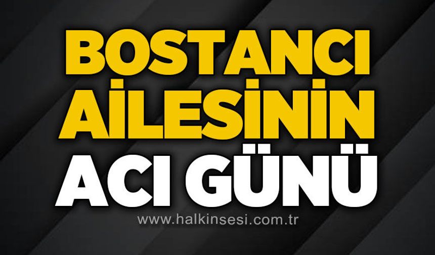 Bostancı ailesinin acı günü!