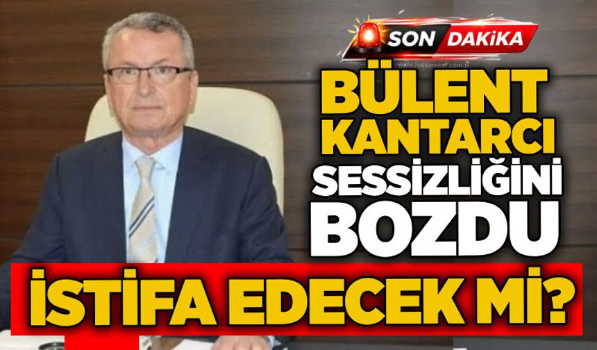 Bülent Kantarcı sessizliğini bozdu: İstifa edecek mi?