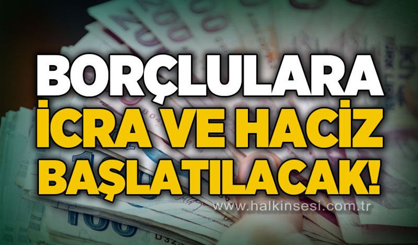 Borçlulara icra ve haciz başlatılacak!