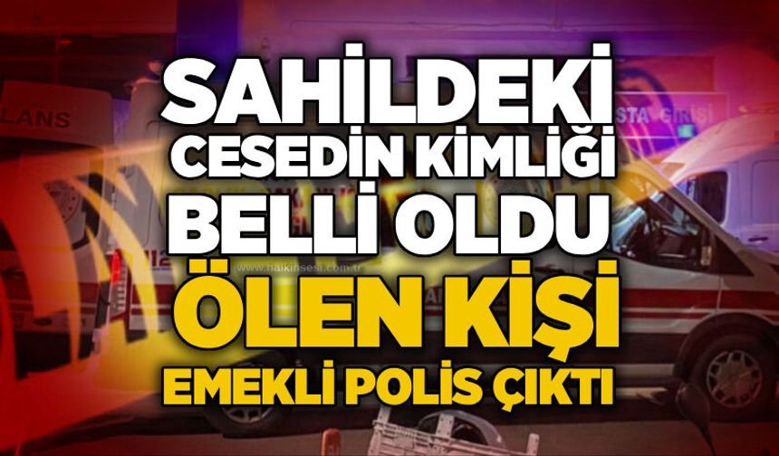 Sahildeki cesedin kimliği belli oldu: Ölen kişi emekli polis çıktı