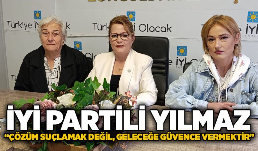İYİ Partili Yılmaz: “Çözüm suçlamak değil, geleceğe güvence vermektir”