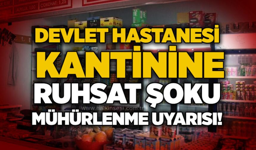 Devlet hastanesi kantinine ruhsat şoku: Mühürlenme uyarısı!