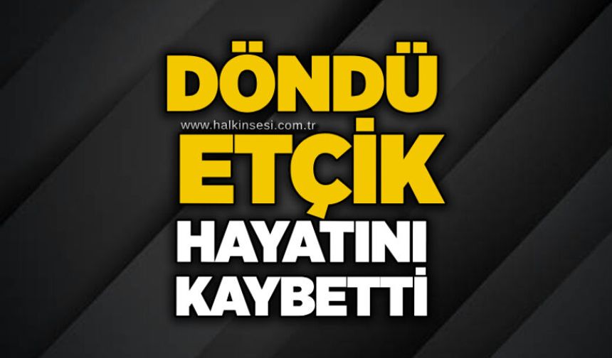 Döndü Etçik hayatını kaybetti