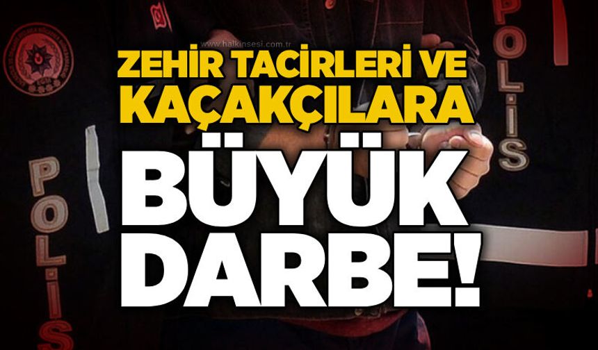 Zehir tacirleri ve kaçakçılara büyük darbe!