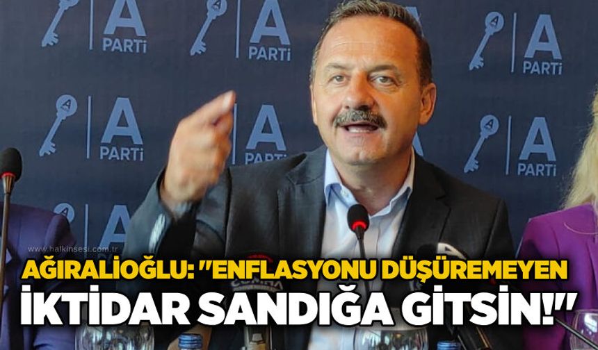 Ağıralioğlu: "Enflasyonu düşüremeyen iktidar sandığa gitsin!"