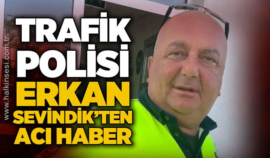 Trafik polisi Erken Sevindik hayatını kaybetti
