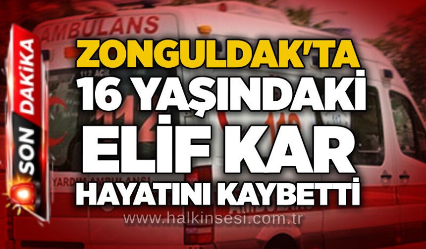 Zonguldak'ta 16 Yaşındaki Elif Kar hayatını kaybetti