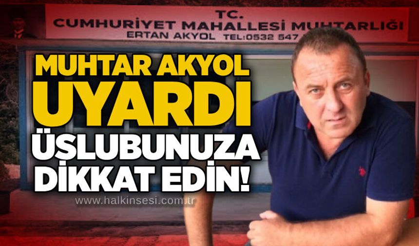 Muhtar Akyol uyardı: Üslubunuza dikkat edin!