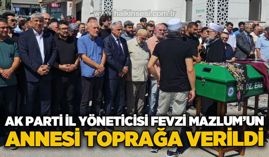 AK Parti İl Yöneticisi Fevzi Mazlum'un annesi dualarla toprağa verildi
