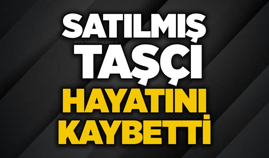 Satılmış Taşçı hayatını kaybetti