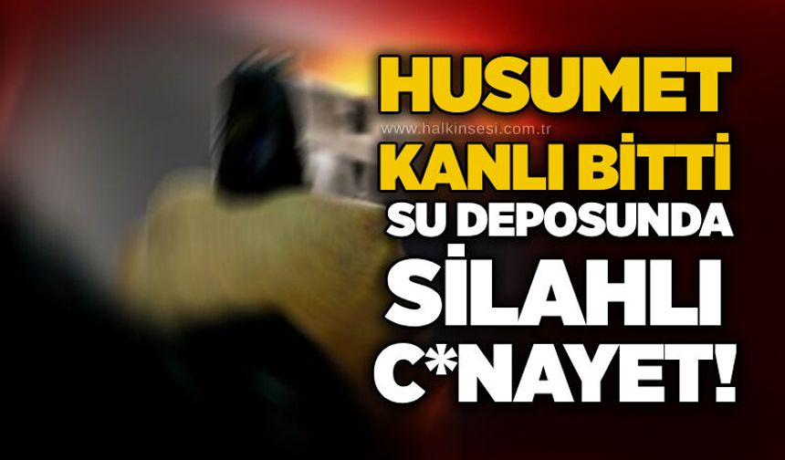 Husumet kanlı bitti: Su deposunda silahlı c*nayet!