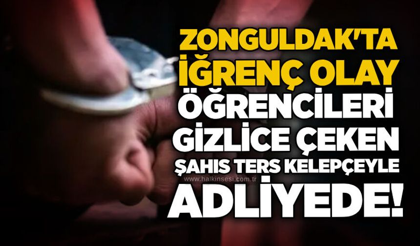Zonguldak'ta iğrenç olay: Öğrencileri gizlice çeken şahıs ters kelepçeyle adliyede!