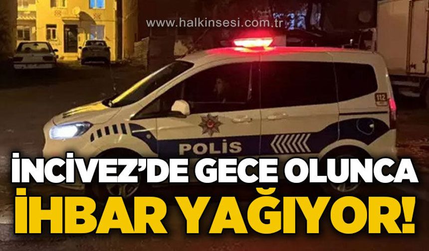 İncivez’de gece olunca ihbar yağıyor