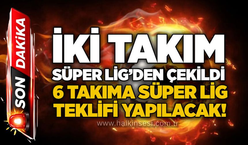 İki takım Süper Lig’den çekildi, 6 takıma Süper Lig teklifi yapılacak!