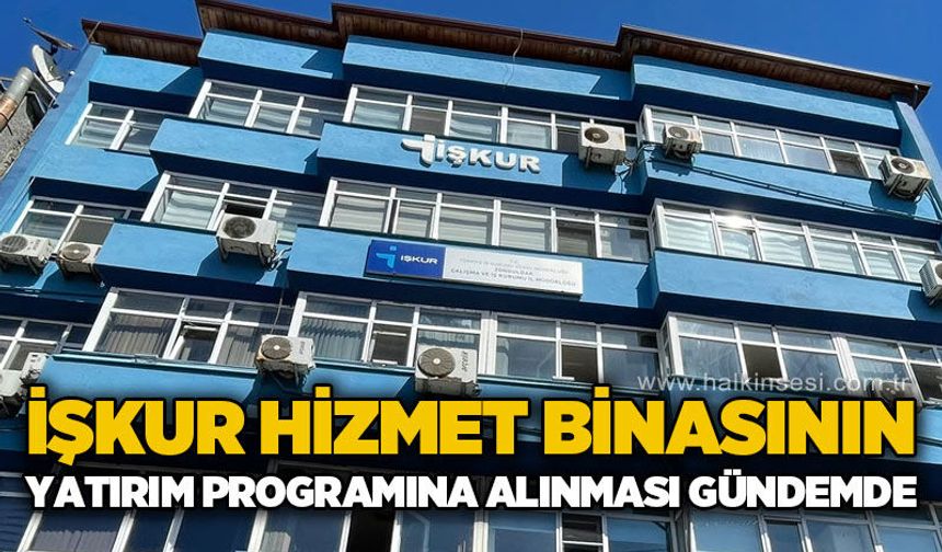 İŞKUR hizmet binasının yatırım programına alınması gündemde