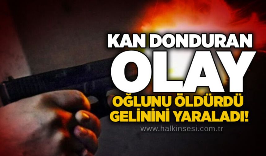 Kan donduran olay:Oğlunu öldürdü, gelinini yaraladı!