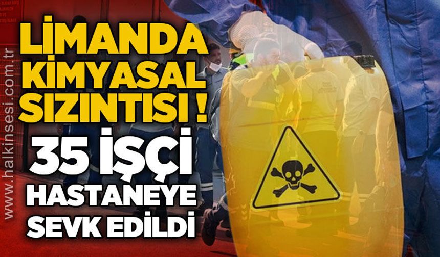 Limanda kimyasal sızıntı:  35 işçi hastaneye sevk edildi