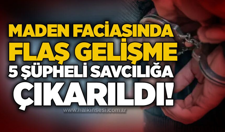 Maden faciasında flaş gelişme: 5 şüpheli savcılığa çıkarıldı!