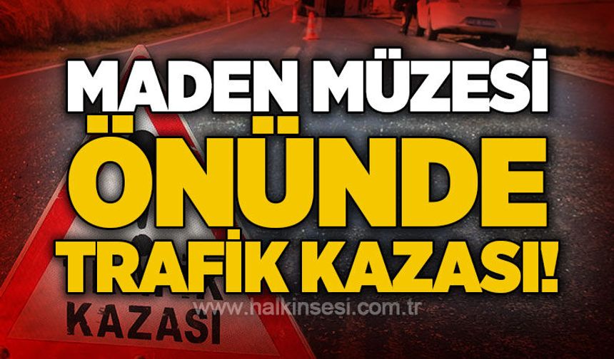 Maden Müzesi önünde trafik kazası!