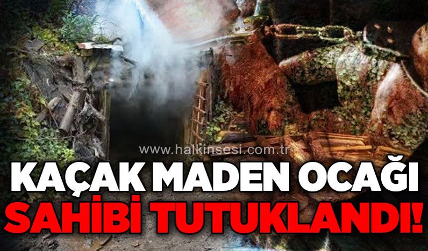 Kaçak maden ocağı sahibi tutuklandı!