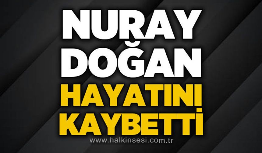 Nuray Doğan hayatını kaybetti