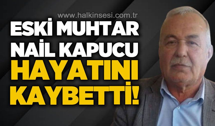 Eski muhtar Nail Kapucu hayatını kaybetti!
