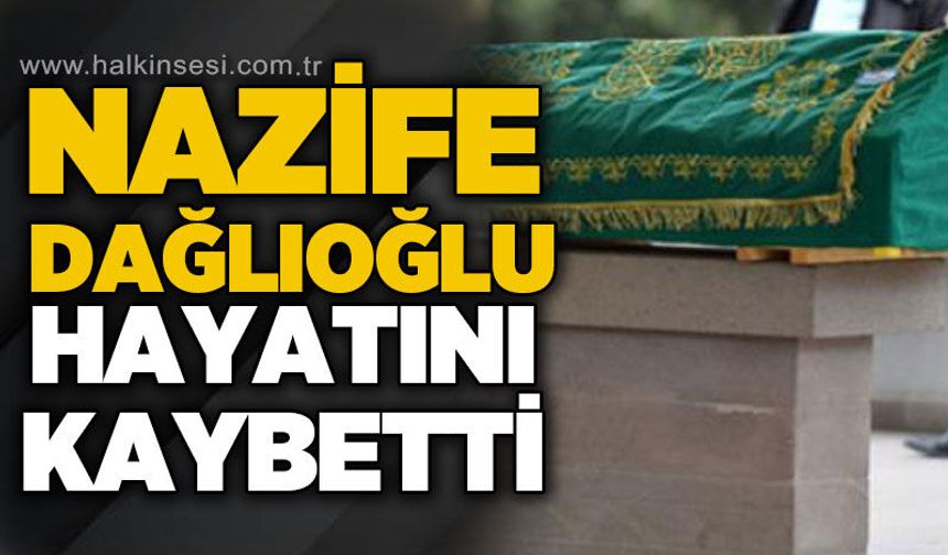 Nazife Dağlıoğlu hayatını kaybetti