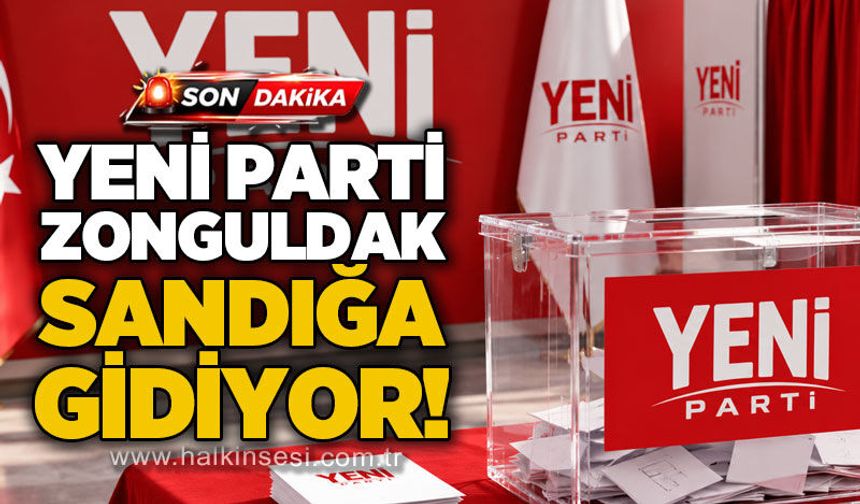 YENİ Parti Zonguldak sandığa gidiyor!