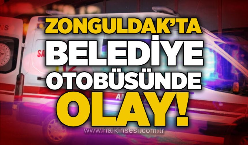 Zonguldak’ta Belediye otobüsünde olay!