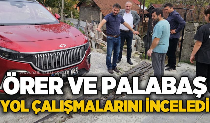Örer ve Palabaş yol çalışmalarını inceledi
