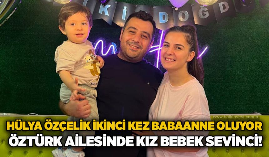 Hülya Özçelik ikinci Kez babaanne oluyor: Öztürk ailesinde kız bebek sevinci!