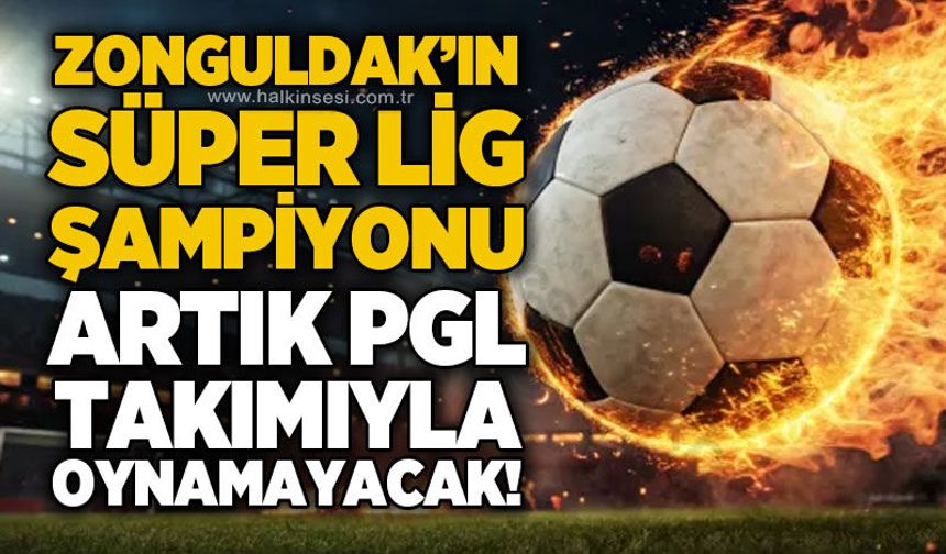 Zonguldak’ın Süper Lig Şampiyonu artık PGL takımıyla oynamayacak!