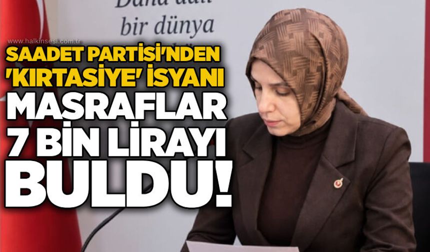 Saadet Partisi'nden 'kırtasiye' isyanı: Masraflar 7 bin lirayı buldu!