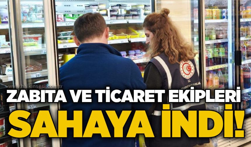 Zabıta ve ticaret ekipleri sahaya indi!