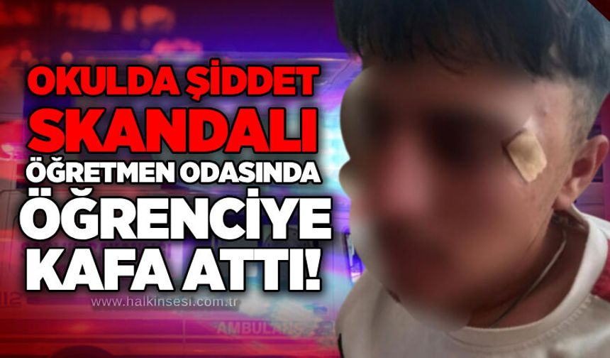 Okulda şiddet skandalı: Öğretmen odasında öğrenciye kafa attı!