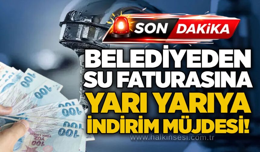 Belediyeden su faturasına yarı yarıya indirim müjdesi!