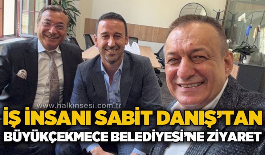Sabit Danış’tan Büyükçekmece Belediyesi’ne ziyaret