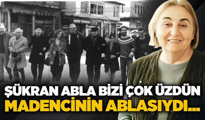 Şükran Abla bizi çok üzdün! Madencinin ablasıydı...