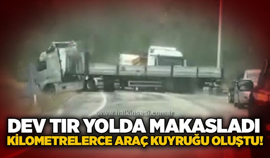 Dev tır yolda makasladı: Kilometrelerce araç kuyruğu oluştu!