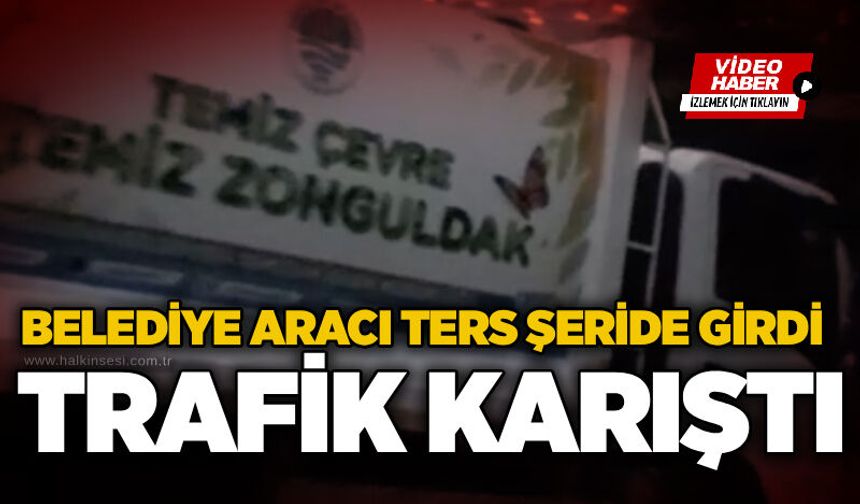 Belediye aracı ters şeride girdi, trafik karıştı
