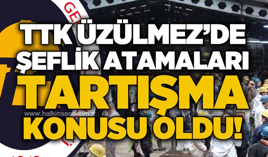 TTK Üzülmez’de şeflik atamaları tartışma konusu oldu