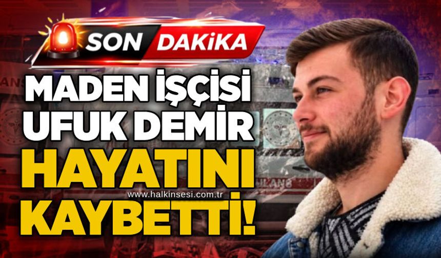Maden işçisi Ufuk Demir hayatını kaybetti!