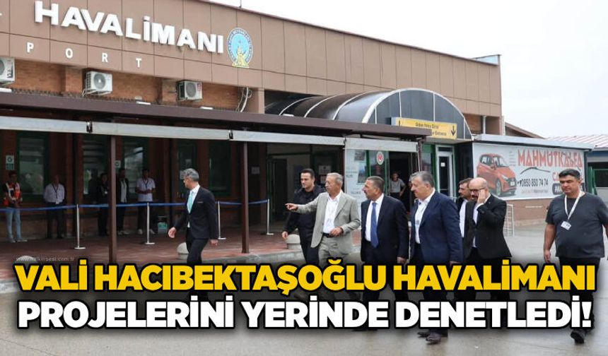Vali Hacıbektaşoğlu havalimanı projelerini yerinde denetledi!